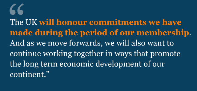 The UK will honour commitments we have made during the period of our membership. And as we move forwards, we will also want to continue working together in ways that promote the long term economic development of our continent