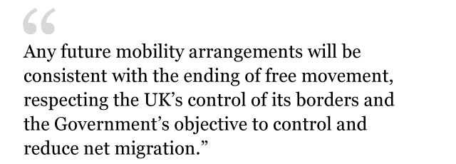 Text from white paper: Any future mobility arrangements will be consistent with the ending of free movement, respecting the UK's control of its borders and the Government's objective to control and reduce net migration.