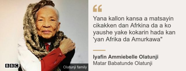 Quote box. Iyafin Ammiebelle Olatunji: "He saw himself as a pan-Africanist who always reached out to unify Africans and African Americans"