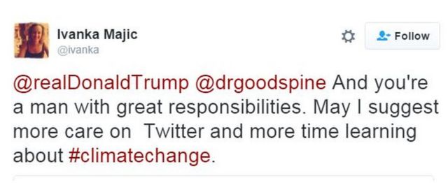 Ivanka Majic tweeted in reply: @realDonaldTrump @drgoodspine And you're a man with great responsibilities. May I suggest more care on Twitter and more time learning about #climatechange.