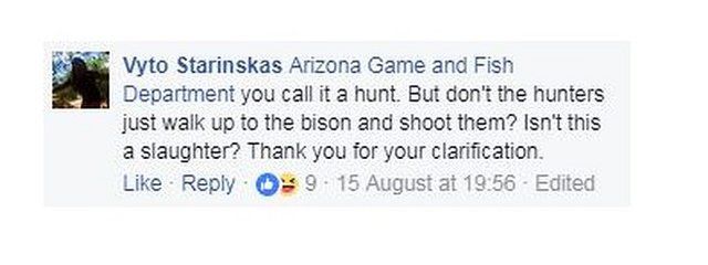 Facebook user Vyto Starinskas wrote to the Arizona Game and Fish Department: "You call it a hunt. But don't the hunters just walk up to the bison and shoot them? Isn't this a slaughter? Thank you for your clarification."