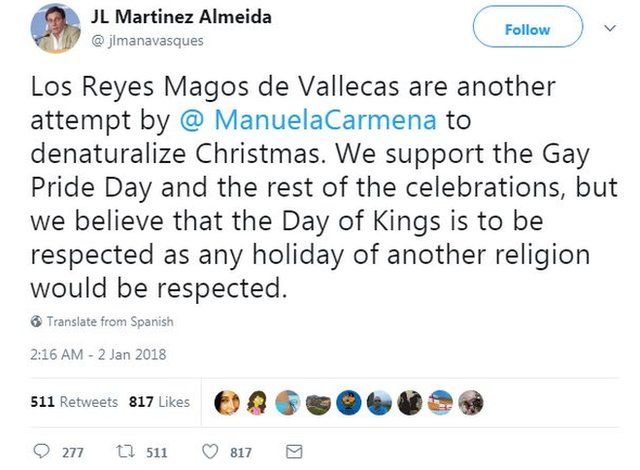 A tweet by Jose Luis Martinez-Almeida, PP council spokesman for Madrid, reads: "Vallecas's Three Kings are another attempt by @ManuelaCarmena to denaturalize Christmas. We support the Gay Pride Day and the rest of the celebrations, but we believe that the Day of Kings is to be respected as any holiday of another religion would be respected."