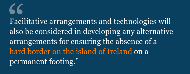 Text from political declaration saying: Facilitative arrangements and technologies will also be considered in developing any alternative arrangements for ensuring the absence of a hard border on the island of Ireland on a permanent footing.