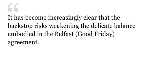 It has become increasingly clear that the backstop risks weakening the delicate balance embodied in the Belfast (Good Friday) agreement.