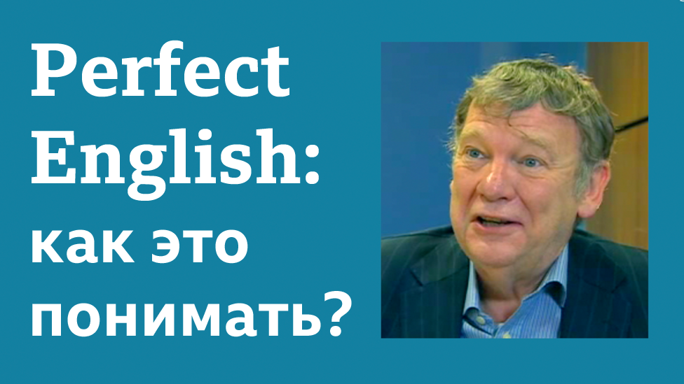 Английский язык: уроки и тесты Би-би-си. Рубрика "Говорят носители языка". Perfect English: как это понимать?