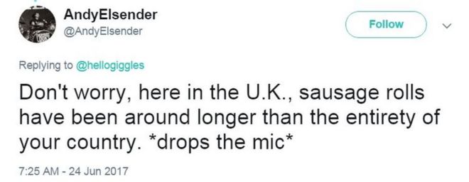 В твиттере говорится: «Не волнуйтесь, здесь, в Великобритании, рулетики из колбасы существуют дольше, чем вся ваша страна. * опускает микрофон * & quot;