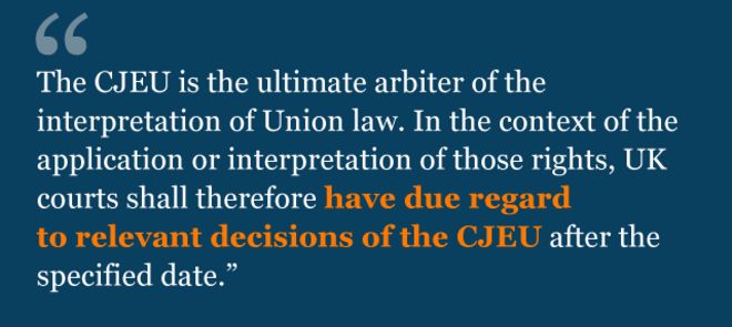 Текст из соглашения: СЕС является главным арбитром в толковании законов Союза. Поэтому в контексте применения или толкования этих прав британские суды должны должным образом учитывать соответствующие решения CJEU после указанной даты.