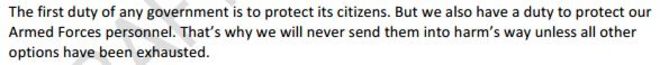 Первой обязанностью любого правительства является защита своих граждан. Но мы также обязаны защищать персонал Вооруженных сил. Вот почему мы никогда не отправим их во вред, если не исчерпаны все остальные варианты.