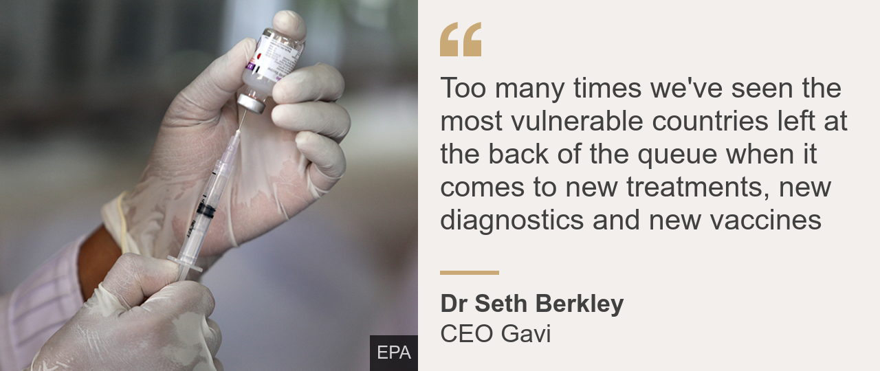 Цитата генерального директора Gavi Сета Беркли: «Слишком много раз мы видели, как наиболее уязвимые страны оказывались в конце очереди, когда дело касалось новых методов лечения, новых диагностических средств и новых вакцин."
