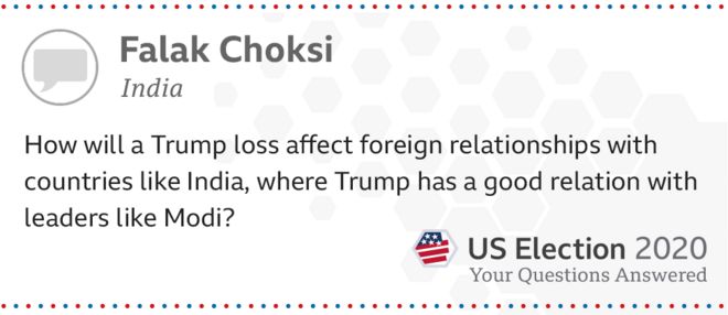 Как потеря Трампа повлияет на внешние отношения со странами, такими как Индия, где у Трампа хорошие отношения с такими лидерами, как Моди? - Фалак Чокси, 27 лет, из Индии