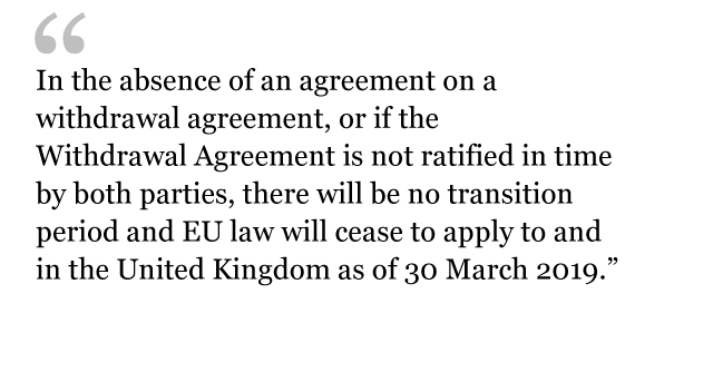 ЦИТАТА: В отсутствие соглашения о соглашении на снятие средств или если соглашение об отказе не было ратифицировано обеими сторонами вовремя, переходного периода не будет, и с 30 марта законодательство ЕС перестанет применяться в Великобритании и в Соединенном Королевстве. 2019.