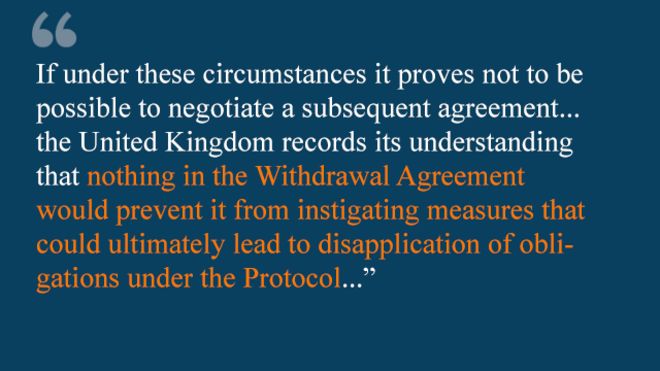 Если в этих обстоятельствах окажется невозможным договориться о последующем соглашении ... Соединенное Королевство фиксирует свое понимание того, что ничто в соглашении о выходе не помешает ему инициировать меры, которые в конечном итоге могут привести к нарушению обязательств по протоколу || |