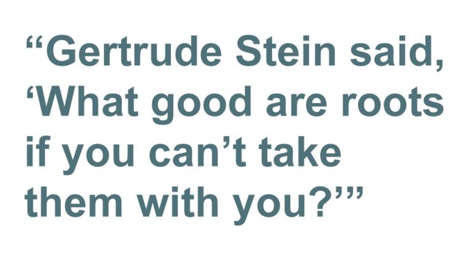 Цитата: Гертруда Стейн сказала: «Что хорошего в корнях, если ты не можешь взять их с собой?»