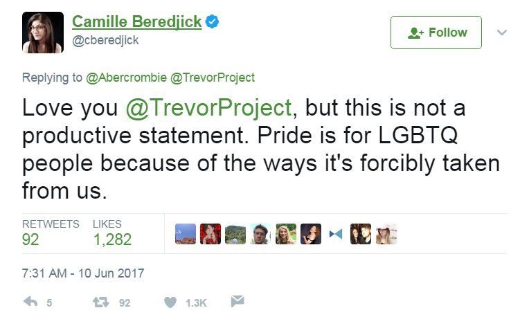 Tweeter Camille Beredjick wrote: "Love you @TrevorProject, but this is not a productive statement. Pride is for LGBTQ people because of the ways it's forcibly taken from us."