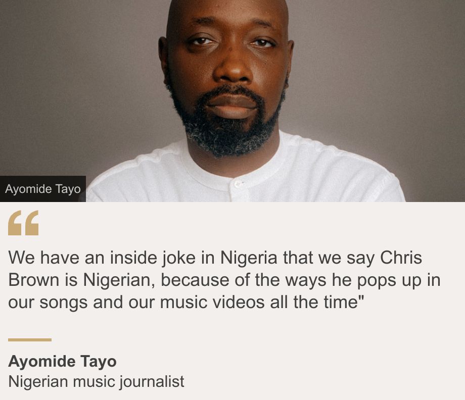 "We have an inside joke in Nigeria that we say Chris Brown is Nigerian, because of the ways he pops up in our songs and our music videos all the time"", Source: Ayomide Tayo, Source description: Nigerian music journalist, Image: Ayomide Tayo