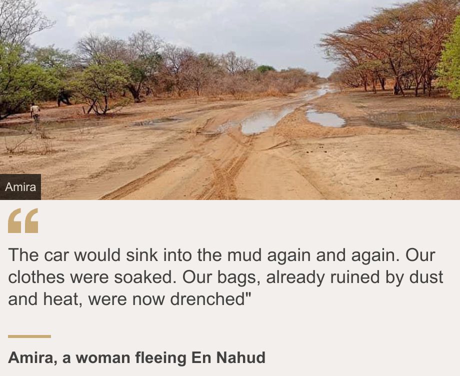 "The car would sink into the mud again and again. Our clothes were soaked. Our bags, already ruined by dust and heat, were now drenched"
", Source: Amira, a woman fleeing En Nahud, Source description: , Image: A muddy road in Sudan