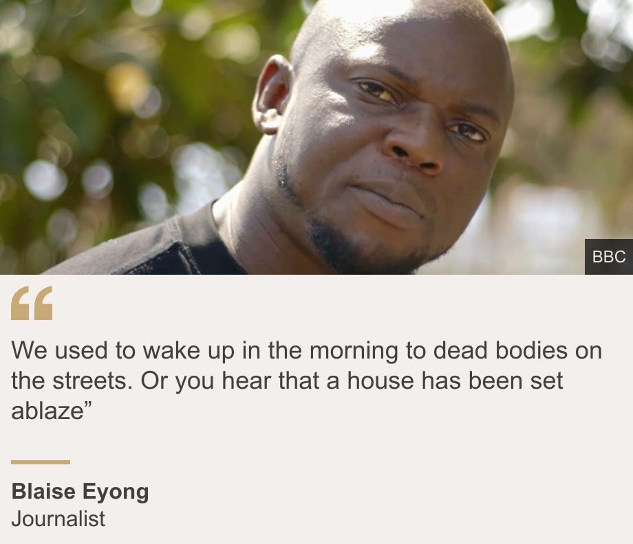 "We used to wake up in the morning to dead bodies on the streets. Or you hear that a house has been set ablaze”", Source: Blaise Eyong, Source description: Journalist, Image: A head and shoulders picture of journalist Blaise Eyong