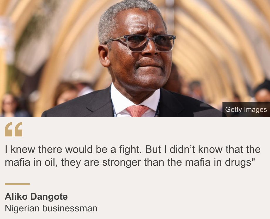 "I knew there would be a fight. But I didn’t know that the mafia in oil, they are stronger than the mafia in drugs"", Source: Aliko Dangote, Source description: Nigerian businessman, Image: Aliko Dangote