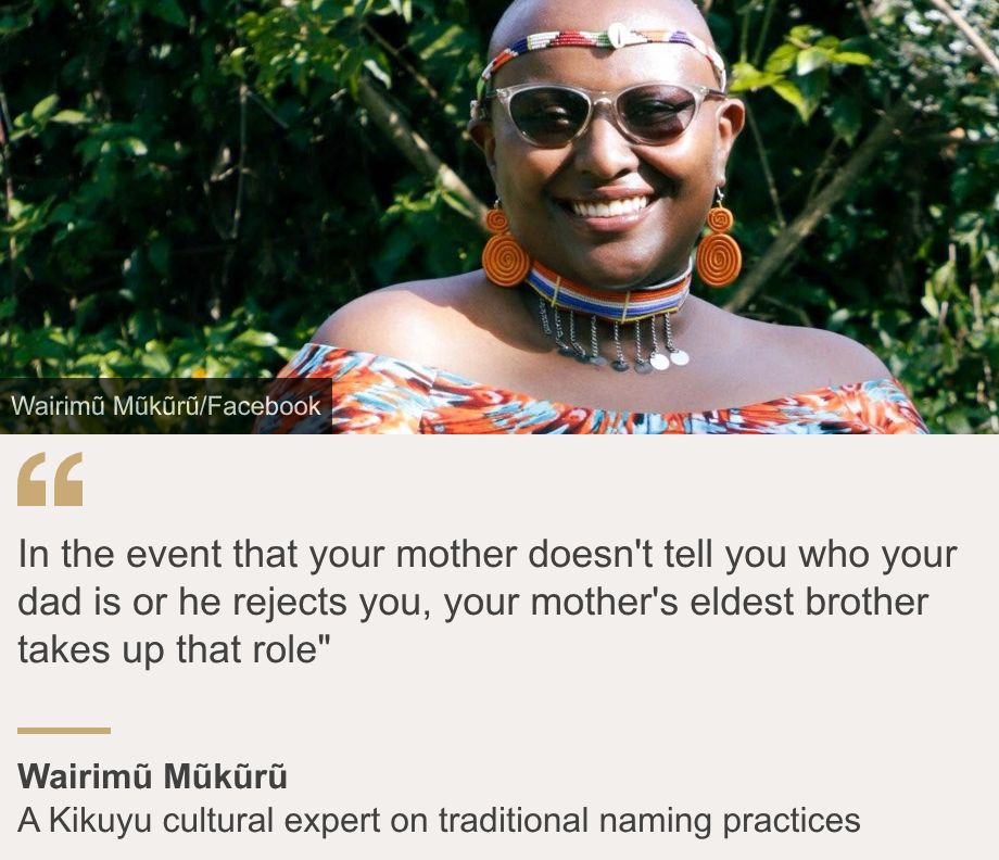 "In the event that your mother doesn't tell you who your dad is or he rejects you, your mother's eldest brother takes up that role"", Source: Wairimũ Mũkũrũ, Source description: A Kikuyu cultural expert on traditional naming practices, Image: Wairimũ Mũkũrũ