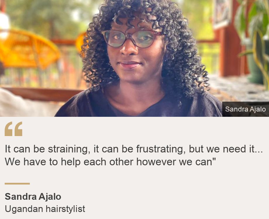 "It can be straining, it can be frustrating, but we need it... We have to help each other however we can"", Source: Sandra Ajalo, Source description: Ugandan hairstylist, Image: Sandra Ajalo