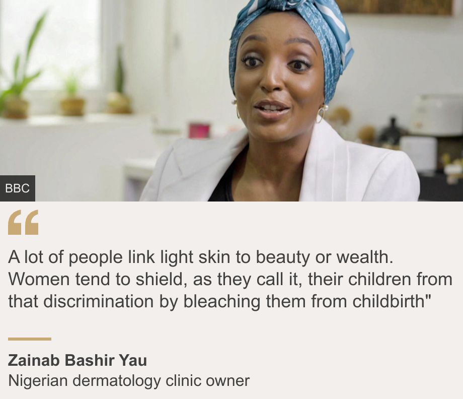 "A lot of people link light skin to beauty or wealth. Women tend to shield, as they call it, their children from that discrimination by bleaching them from childbirth"", Source: Zainab Bashir Yau, Source description: Nigerian dermatology clinic owner, Image: Zainab Bashir Yau