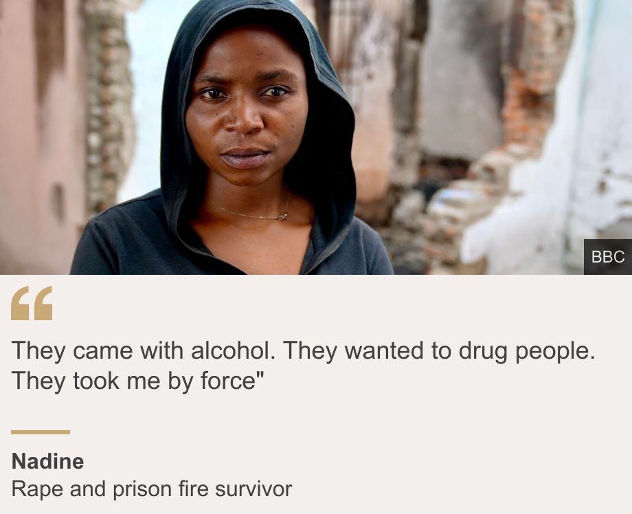 "They came with alcohol. They wanted to drug people. They took me by force"", Source: Nadine, Source description: Rape and prison fire survivor, Image: 