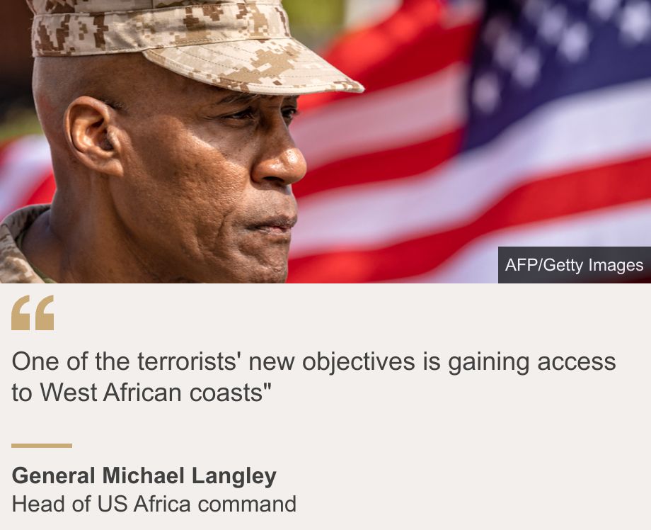 "One of the terrorists' new objectives is gaining access to West African coasts"", Source:  General Michael Langley, Source description: Head of US Africa command, Image: Gen Langley