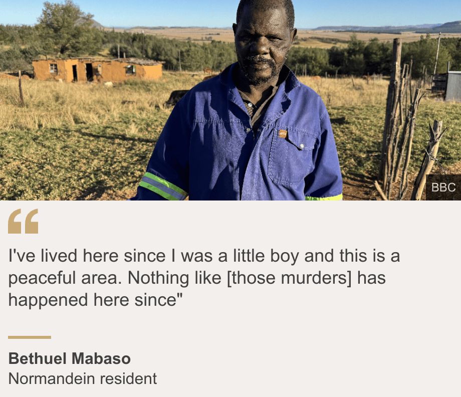 "I've lived here since I was a little boy and this is a peaceful area. Nothing like [those murders] has happened here since"", Source: Bethuel Mabaso, Source description: Normandein  resident, Image: A farm worker in a blue overall looking at the camera
