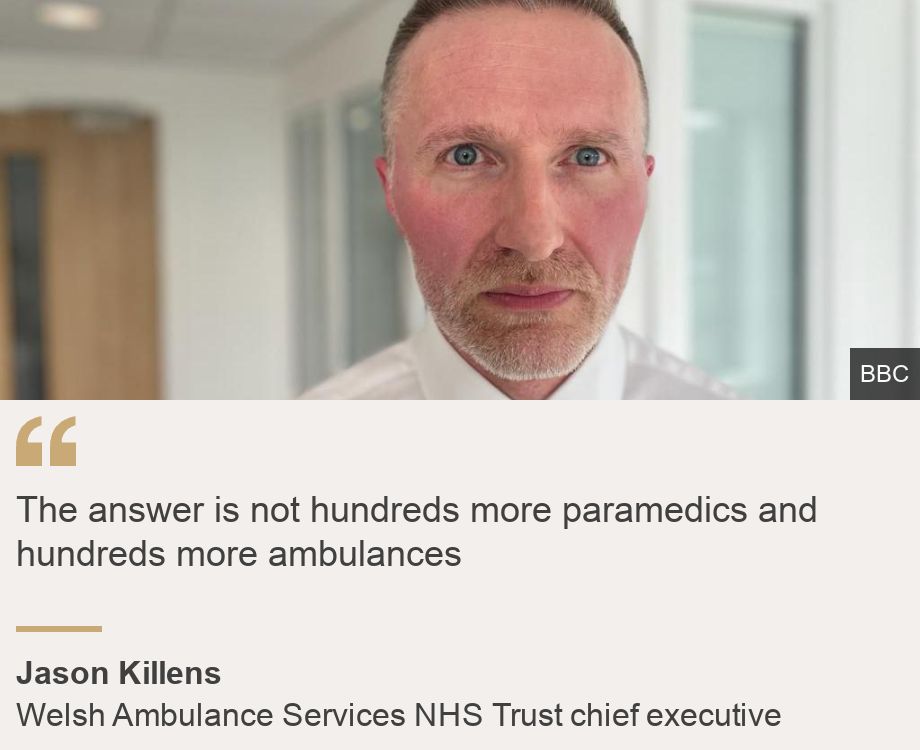 "The answer is not hundreds more paramedics and hundreds more ambulances", Source: Jason Killens, Source description: Welsh Ambulance Services NHS Trust chief executive, Image: 