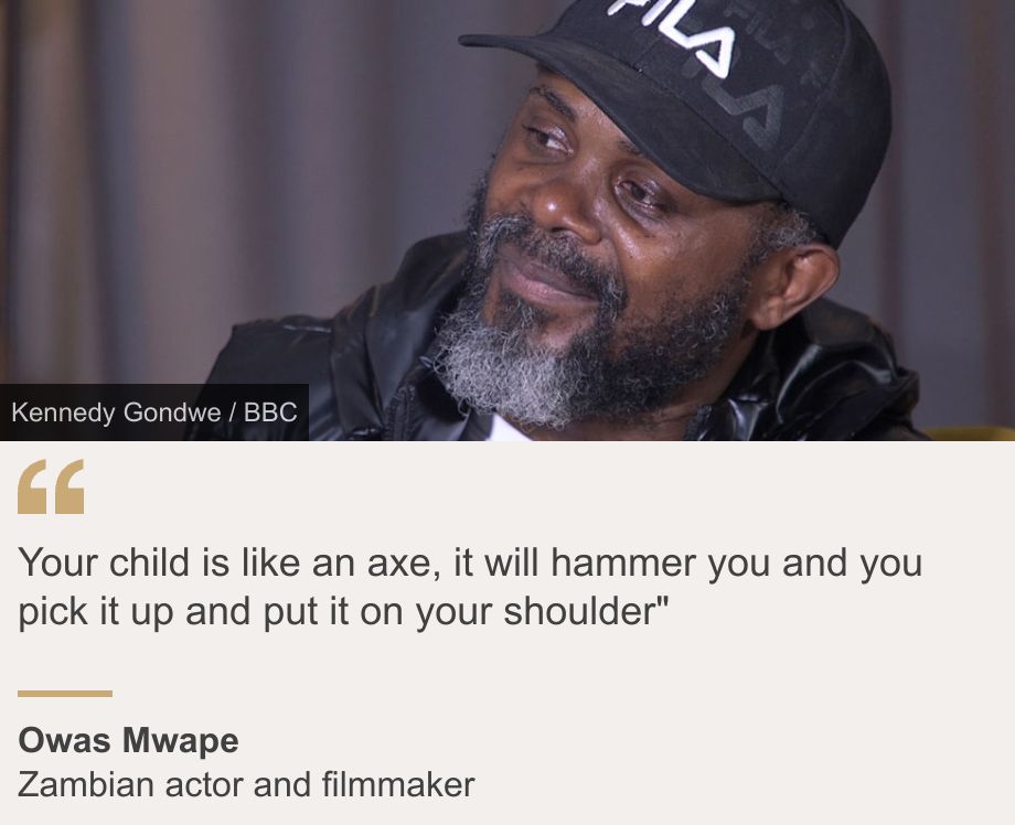 "Your child is like an axe, it will hammer you and you pick it up and put it on your shoulder"", Source: Owas Mwape, Source description: Zambian actor and filmmaker, Image: Owas Mwape