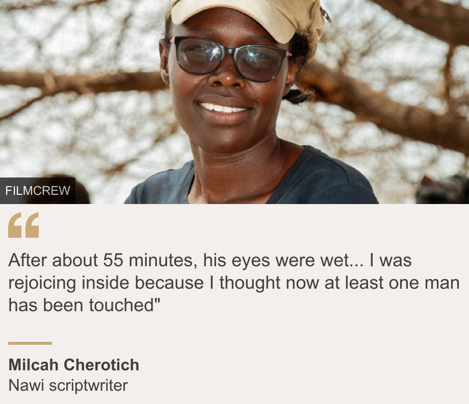"After about 55 minutes, his eyes were wet... I was rejoicing inside because I thought now at least one man has been touched"", Source: Milcah Cherotich, Source description: Nawi scriptwriter, Image: Milcah Cherotich