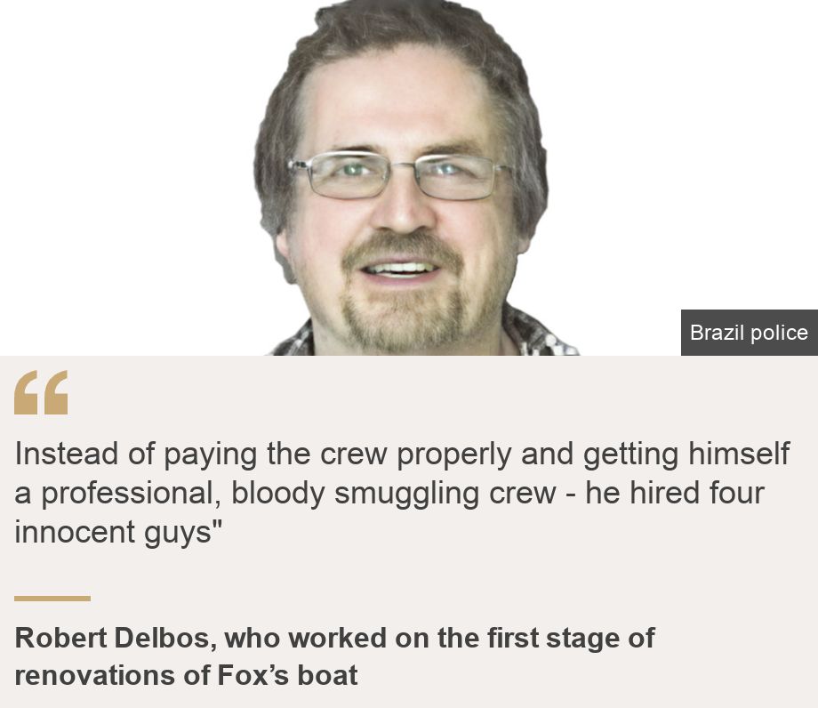 "Instead of paying the crew properly and getting himself a professional, bloody smuggling crew - he hired four innocent guys"", Source: Robert Delbos, who worked on the first stage of renovations of Fox’s boat, Source description: , Image: Robert Delbos