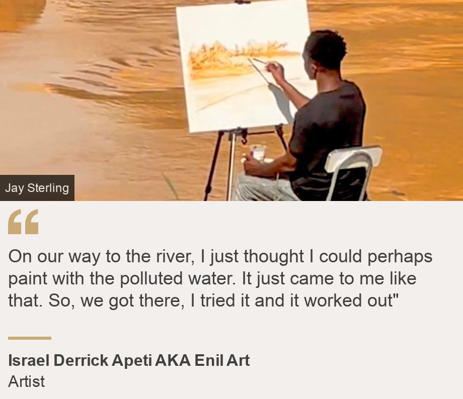 "On our way to the river, I just thought I could perhaps paint with the polluted water. It just came to me like that. So, we got there, I tried it and it worked out"", Source: Israel Derrick Apeti AKA Enil Art, Source description: Artist, Image: Israel Derrick Apeti painting a river scene
