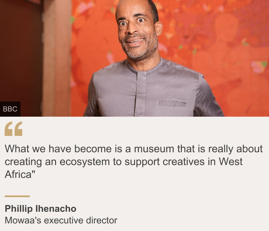 "What we have become is a museum that is really about creating an ecosystem to support creatives in West Africa"", Source: Phillip Ihenacho, Source description: Mowaa's executive director, Image: Phillip Ihenacho