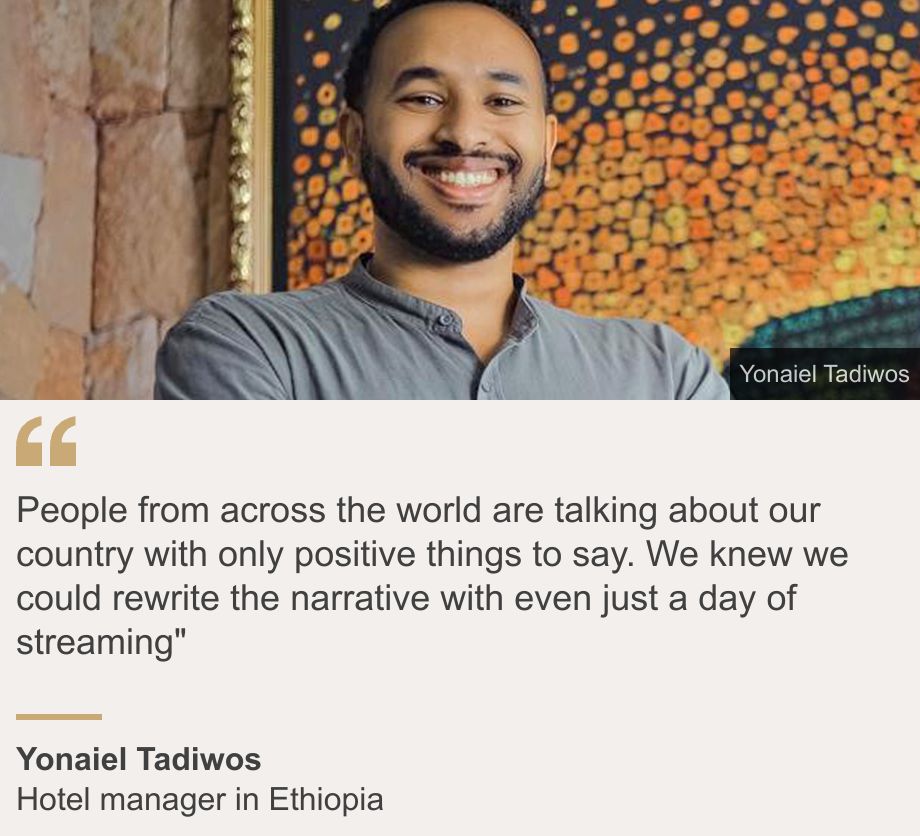 "People from across the world are talking about our country with only positive things to say. We knew we could rewrite the narrative with even just a day of streaming"
", Source: Yonaiel Tadiwos, Source description: Hotel manager in Ethiopia, Image: Yonaiel Tadiwos