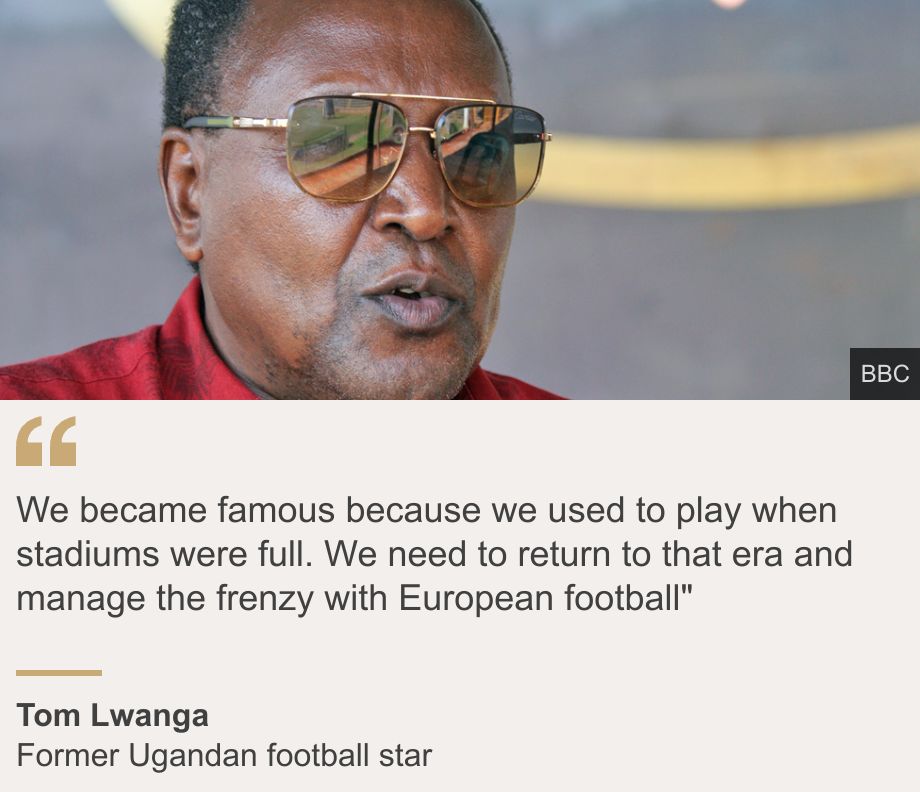 "We became famous because we used to play when stadiums were full. We need to return to that era and manage the frenzy with European football"", Source: Tom Lwanga, Source description: Former Ugandan football star, Image: Tom Lwanga