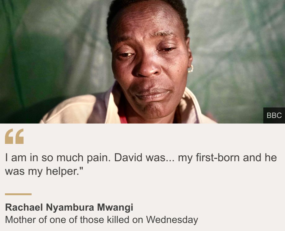 "I am in so much pain. David was... my first-born and he was my helper."
", Source: Rachael Nyambura Mwangi, Source description: Mother of one of those killed on Wednesday, Image: A head and shoulders shot of a woman who looks like she is about to cry.