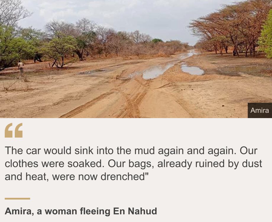 "The car would sink into the mud again and again. Our clothes were soaked. Our bags, already ruined by dust and heat, were now drenched"
", Source: Amira, a woman fleeing En Nahud, Source description: , Image: A muddy road in Sudan