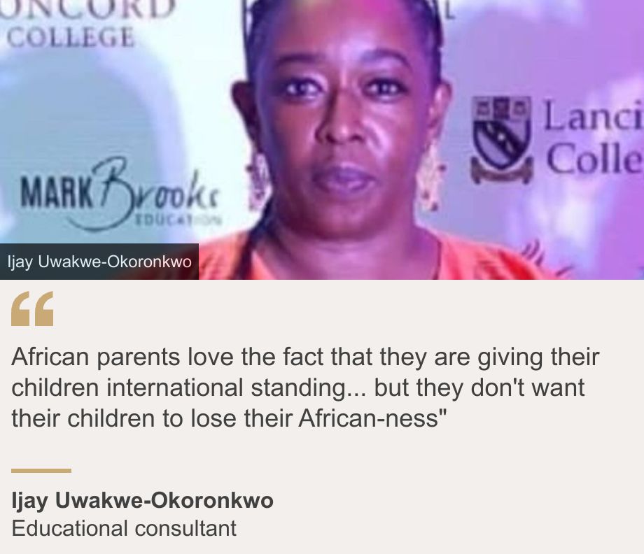 "African parents love the fact that they are giving their children international standing... but they don't want their children to lose their African-ness"", Source: Ijay Uwakwe-Okoronkwo, Source description: Educational consultant , Image: Ijay Uwakwe-Okoronkwo