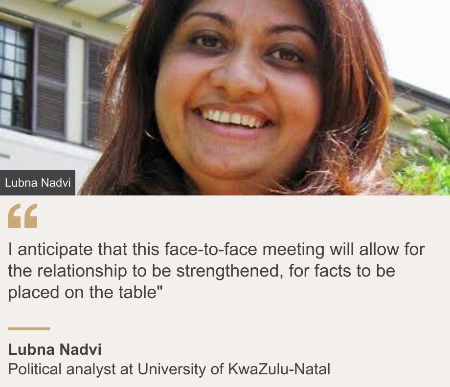 "I anticipate that this face-to-face meeting will allow for the relationship to be strengthened, for facts to be placed on the table"", Source: Lubna Nadvi, Source description: Political analyst at University of KwaZulu-Natal, Image: Lubna Nadvi