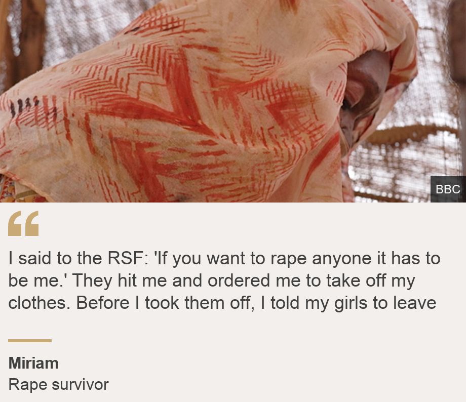 "I said to the RSF: 'If you want to rape anyone it has to be me.'
They hit me and ordered me to take off my clothes. Before I took them off, I told my girls to leave
", Source: Miriam, Source description: Rape survivor, Image: 