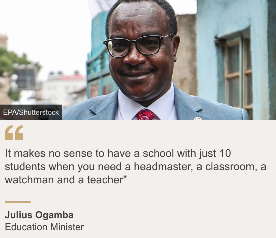 "It makes no sense to have a school with just 10 students when you need a headmaster, a classroom, a watchman and a teacher"", Source: Julius Ogamba, Source description: Education Minister, Image: Julius Ogamba