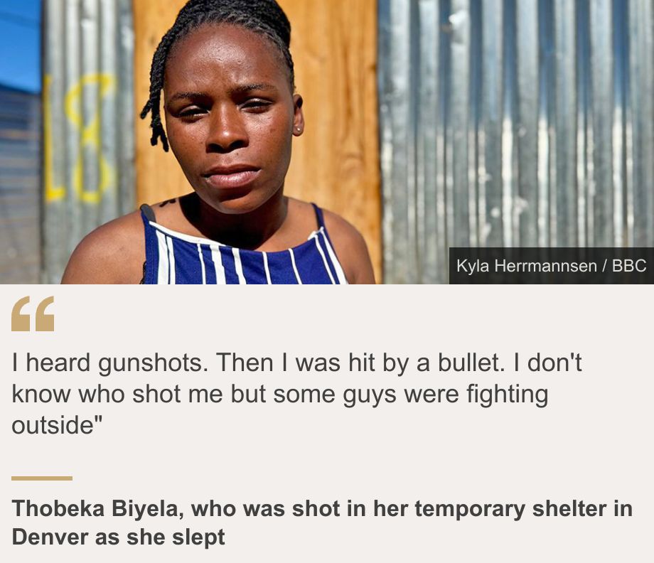 "I heard gunshots. Then I was hit by a bullet. I don't know who shot me but some guys were fighting outside"", Source: Thobeka Biyela, who was shot in her temporary shelter in Denver as she slept, Source description: , Image: Thobeka Biyela