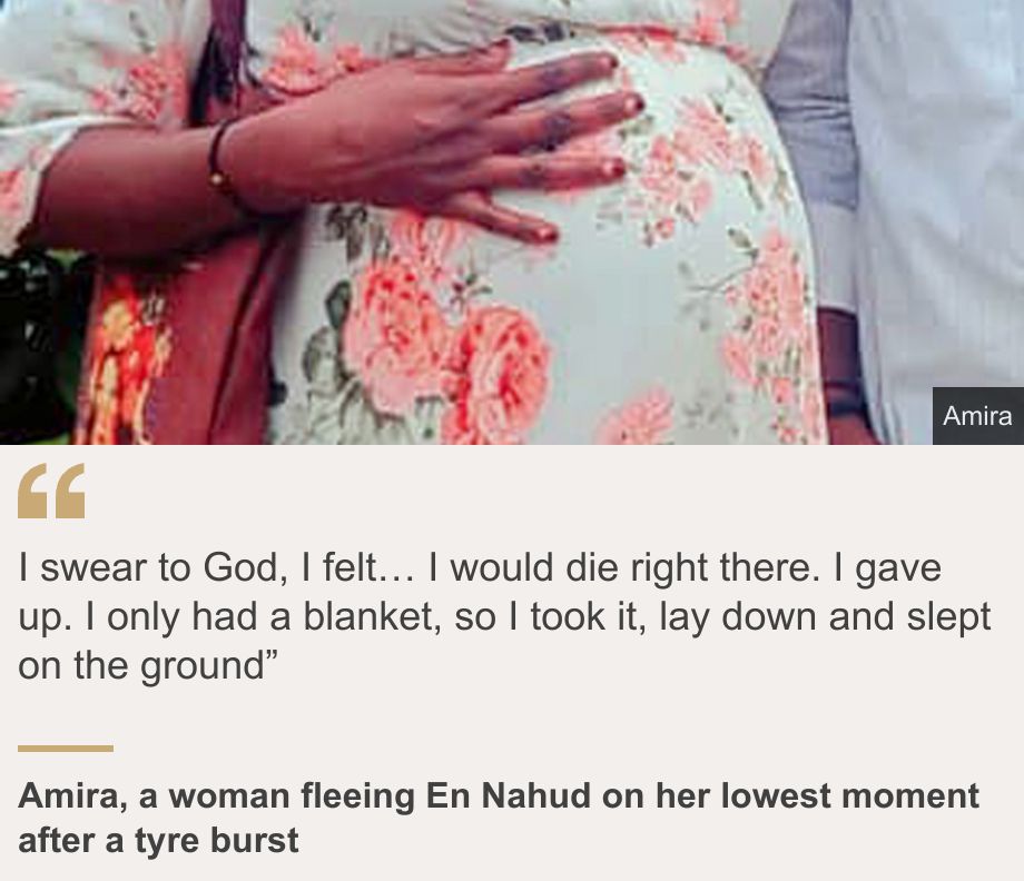"I swear to God, I felt… I would die right there. I gave up. I only had a blanket, so I took it, lay down and slept on the ground”", Source: Amira, a woman fleeing En Nahud on her lowest moment after a tyre burst, Source description: , Image: Amira's hand on her pregnant stomach.