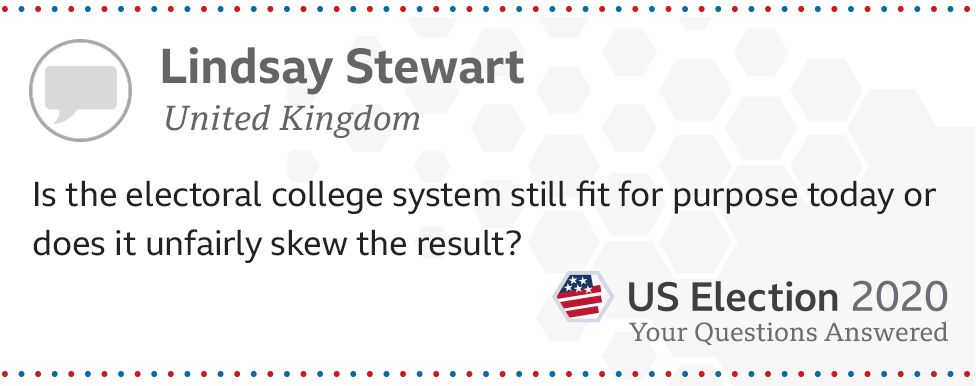 Is the electoral college system still fit for purpose today or does it unfairly skew the result? - Lindsay Stewart, from the UK