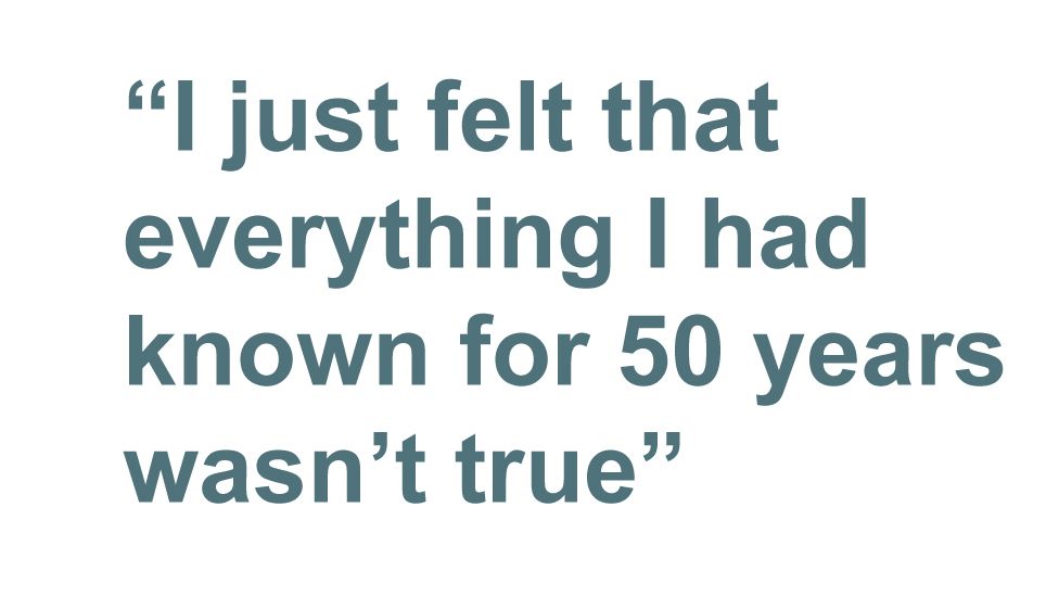 Quotebox: I just felt that everything I had known for 50 years wasn't true
