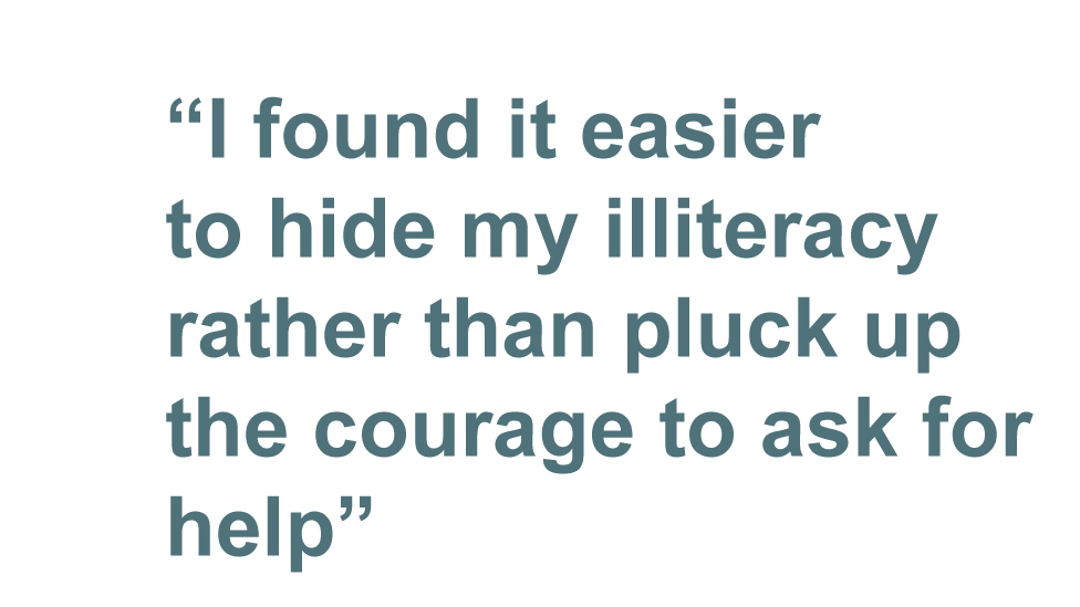 quote: I found it easier to hide my illiteracy rather than pluck up the courage to ask for help