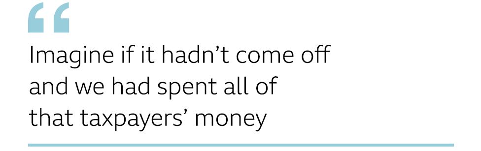 QUOTE: Imagine if it hadn’t come off and we had spent all of that taxpayers’ money