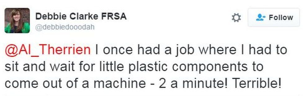 A tweet by @debbiedooodah. It says: I once had a job where I had to sit and wait for little plastic components to come out of a machine - 2 a minute! Terrible!