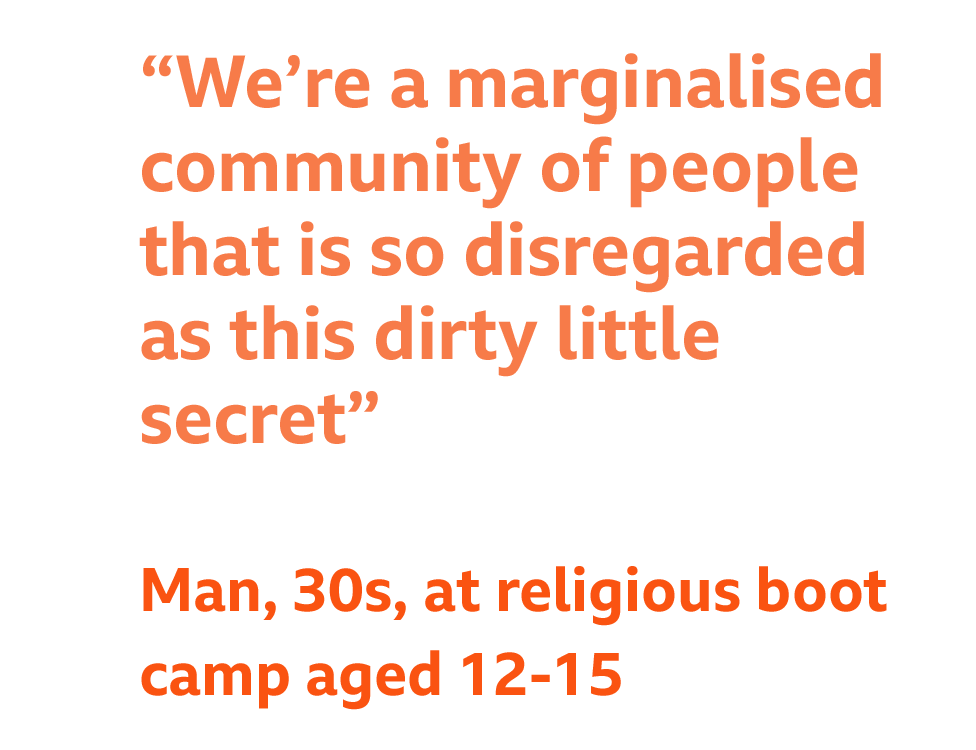 Quote - "We're a marginalised community of people that is so disregarded as this dirty little secret" - Man, 30s, at religious boot camp aged 12-15